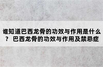 谁知道巴西龙骨的功效与作用是什么？ 巴西龙骨的功效与作用及禁忌症